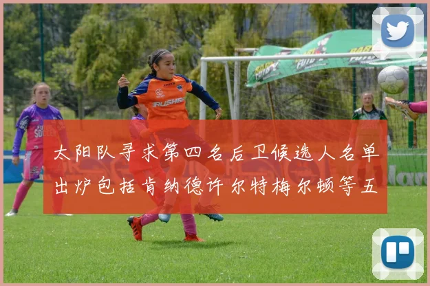 太阳队寻求第四名后卫候选人名单出炉包括肯纳德许尔特梅尔顿等五位球员