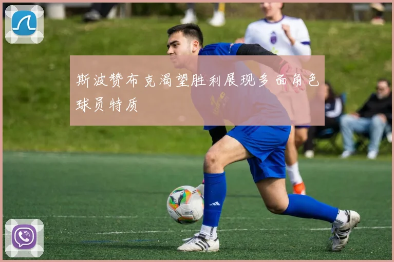 斯波赞布克渴望胜利展现多面角色球员特质