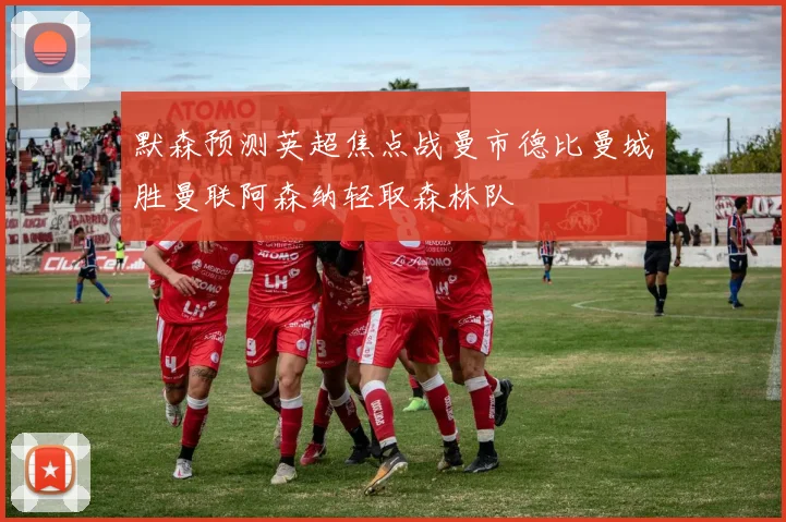 默森预测英超焦点战曼市德比曼城胜曼联阿森纳轻取森林队