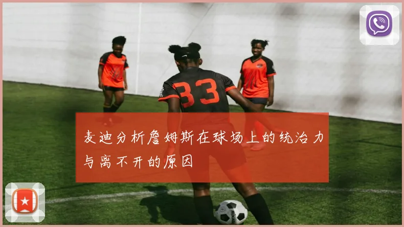 麦迪分析詹姆斯在球场上的统治力与离不开的原因