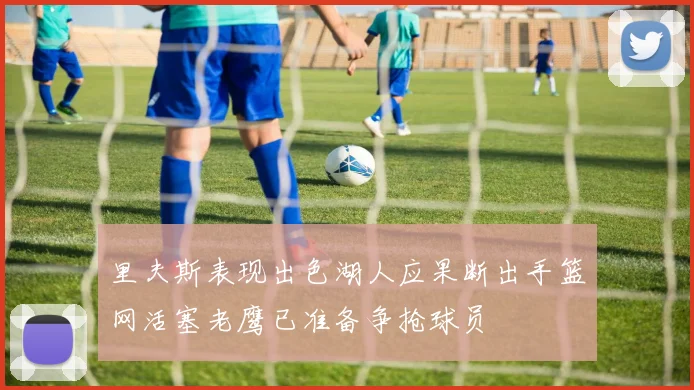 里夫斯表现出色湖人应果断出手篮网活塞老鹰已准备争抢球员