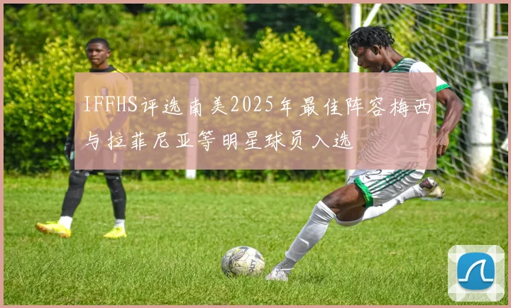 IFFHS评选南美2025年最佳阵容梅西与拉菲尼亚等明星球员入选