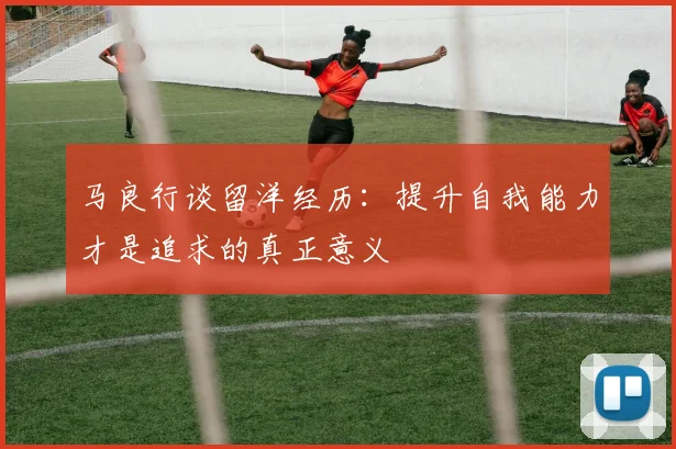 马良行谈留洋经历：提升自我能力才是追求的真正意义