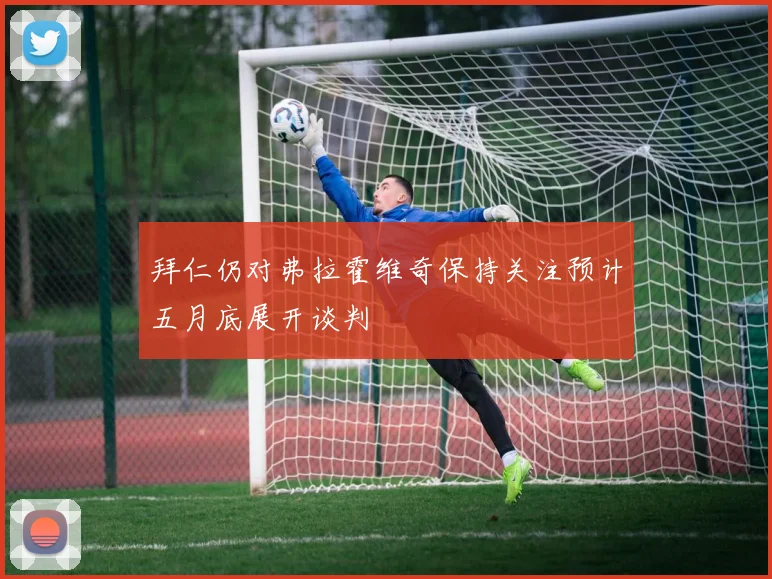 拜仁仍对弗拉霍维奇保持关注预计五月底展开谈判