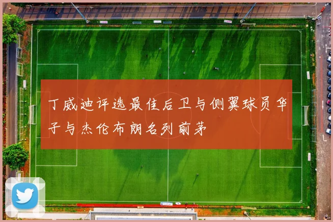 丁威迪评选最佳后卫与侧翼球员华子与杰伦布朗名列前茅