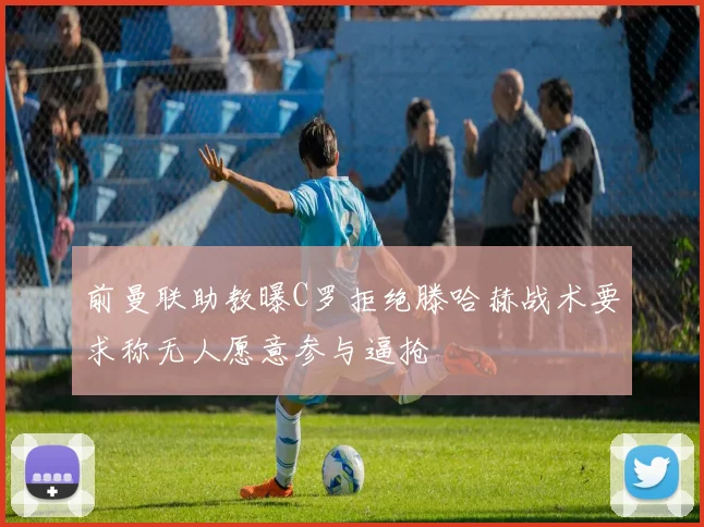 前曼联助教曝C罗拒绝滕哈赫战术要求称无人愿意参与逼抢