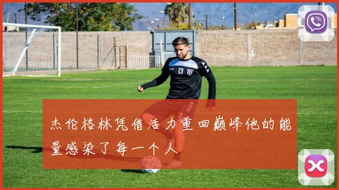 杰伦格林凭借活力重回巅峰他的能量感染了每一个人